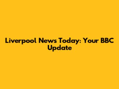 Liverpool News Today: Your BBC Update