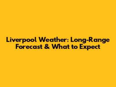 Liverpool Weather: Long-Range Forecast & What to Expect