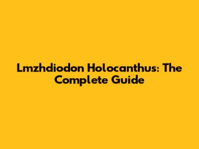 Lmzhdiodon Holocanthus: The Complete Guide