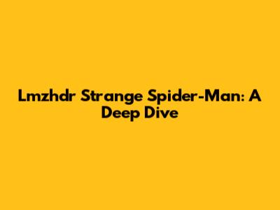 Lmzhdr Strange Spider-Man: A Deep Dive
