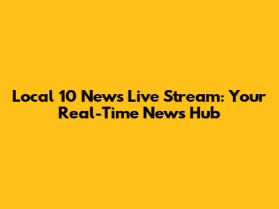 Local 10 News Live Stream: Your Real-Time News Hub