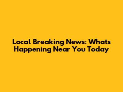 Local Breaking News: What's Happening Near You Today