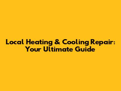 Local Heating & Cooling Repair: Your Ultimate Guide