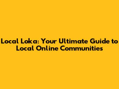 Local Loka: Your Ultimate Guide to Local Online Communities