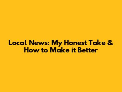 Local News: My Honest Take & How to Make it Better