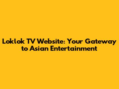 Loklok TV Website: Your Gateway to Asian Entertainment