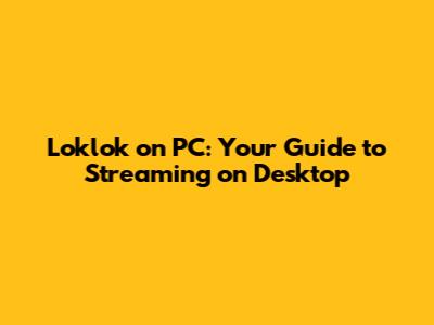 Loklok on PC: Your Guide to Streaming on Desktop