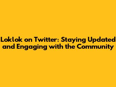 Loklok on Twitter: Staying Updated and Engaging with the Community
