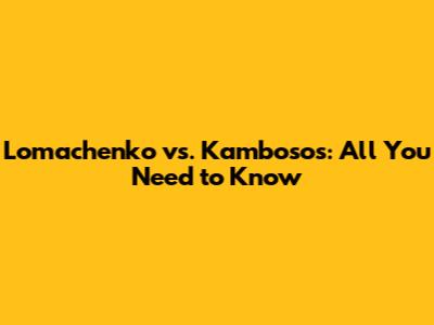 Lomachenko vs. Kambosos: All You Need to Know