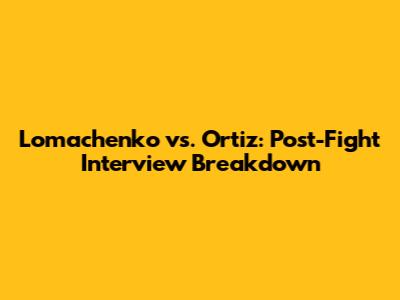 Lomachenko vs. Ortiz: Post-Fight Interview Breakdown