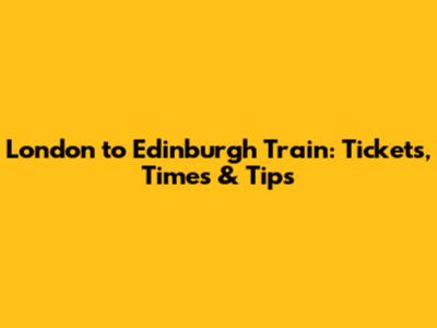 London to Edinburgh Train: Tickets, Times & Tips