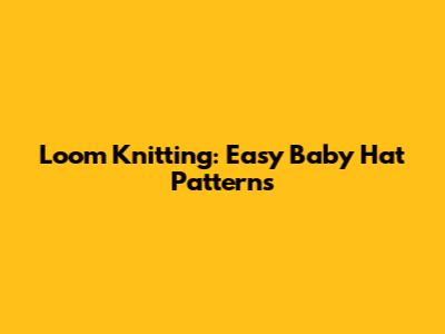 Loom Knitting: Easy Baby Hat Patterns