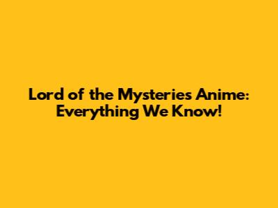 Lord of the Mysteries Anime: Everything We Know!
