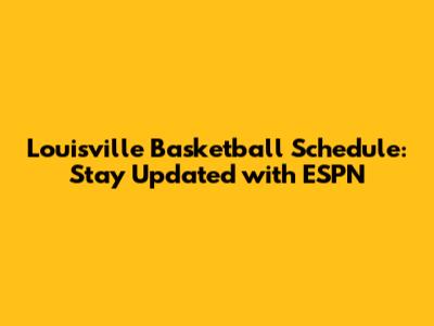 Louisville Basketball Schedule: Stay Updated with ESPN