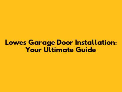Lowes Garage Door Installation: Your Ultimate Guide