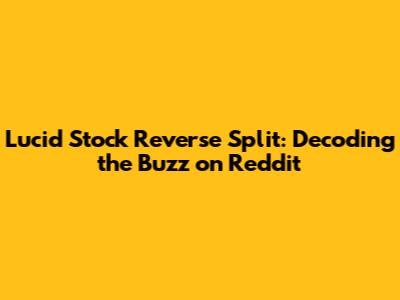 Lucid Stock Reverse Split: Decoding the Buzz on Reddit