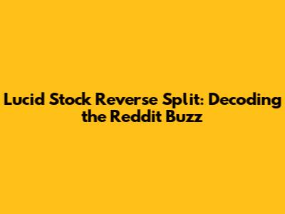 Lucid Stock Reverse Split: Decoding the Reddit Buzz