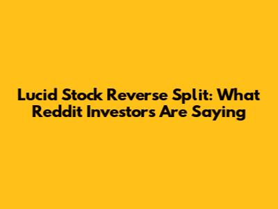 Lucid Stock Reverse Split: What Reddit Investors Are Saying