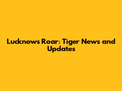 Lucknow's Roar: Tiger News and Updates