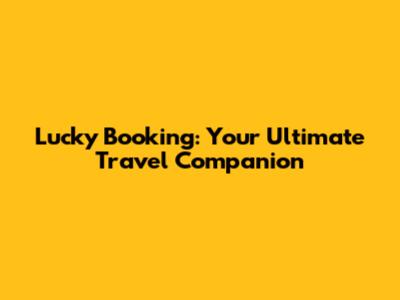 Lucky Booking: Your Ultimate Travel Companion