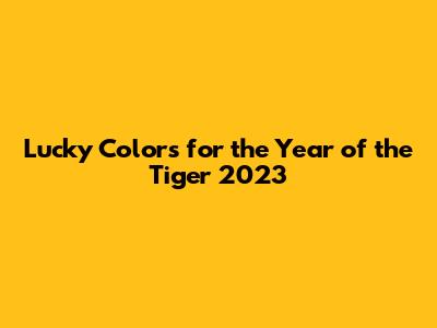 Lucky Colors for the Year of the Tiger 2023