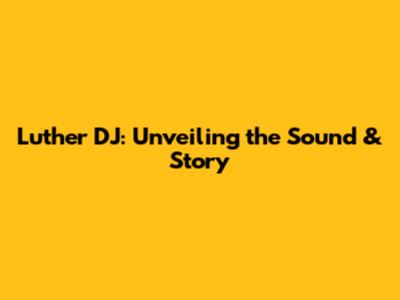Luther DJ: Unveiling the Sound & Story