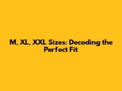 M, XL, XXL Sizes: Decoding the Perfect Fit