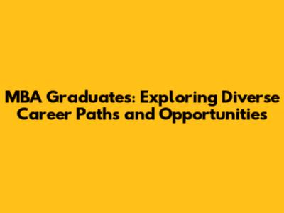 MBA Graduates: Exploring Diverse Career Paths and Opportunities