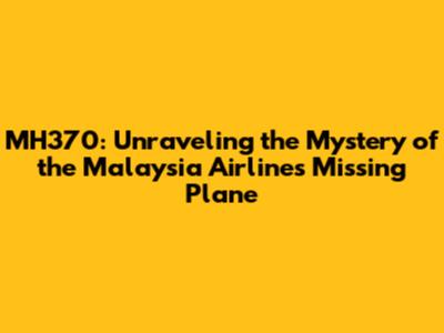 MH370: Unraveling the Mystery of the Malaysia Airlines Missing Plane