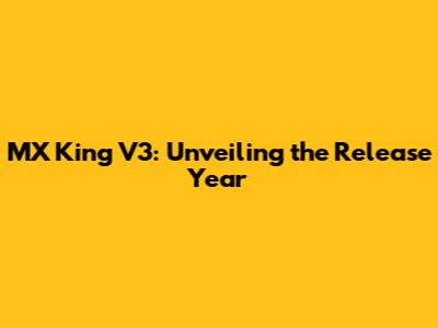 MX King V3: Unveiling the Release Year