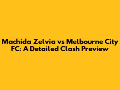 Machida Zelvia vs Melbourne City FC: A Detailed Clash Preview