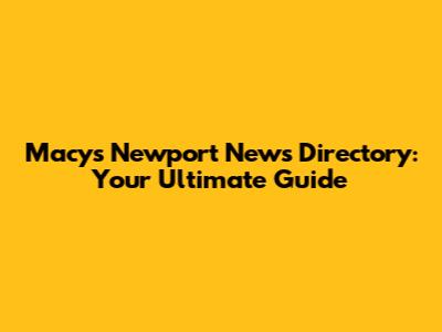 Macy's Newport News Directory: Your Ultimate Guide