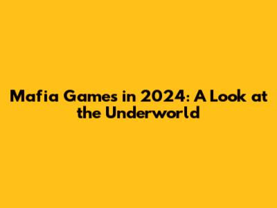 Mafia Games in 2024: A Look at the Underworld
