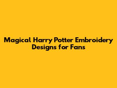 Magical Harry Potter Embroidery Designs for Fans