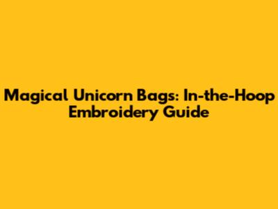 Magical Unicorn Bags: In-the-Hoop Embroidery Guide
