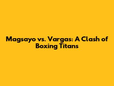 Magsayo vs. Vargas: A Clash of Boxing Titans