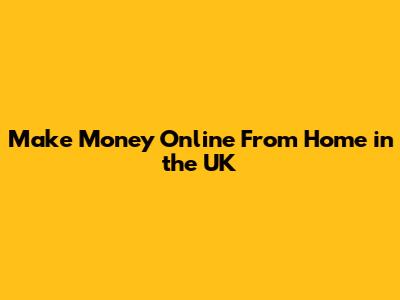 Make Money Online From Home in the UK