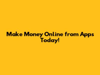 Make Money Online from Apps Today!