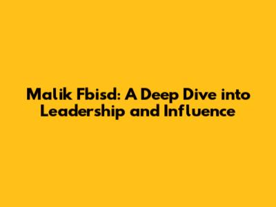 Malik Fbisd: A Deep Dive into Leadership and Influence