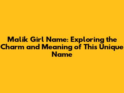 Malik Girl Name: Exploring the Charm and Meaning of This Unique Name