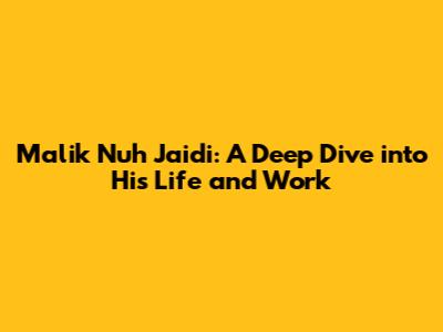 Malik Nuh Jaidi: A Deep Dive into His Life and Work