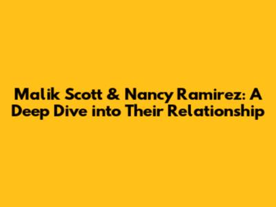 Malik Scott & Nancy Ramirez: A Deep Dive into Their Relationship