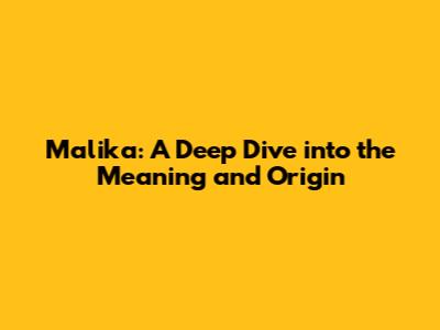 Malika: A Deep Dive into the Meaning and Origin