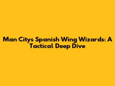 Man City's Spanish Wing Wizards: A Tactical Deep Dive