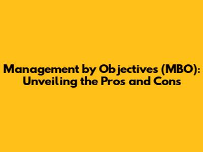 Management by Objectives (MBO): Unveiling the Pros and Cons