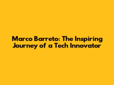 Marco Barreto: The Inspiring Journey of a Tech Innovator