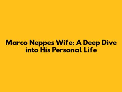Marco Neppe's Wife: A Deep Dive into His Personal Life