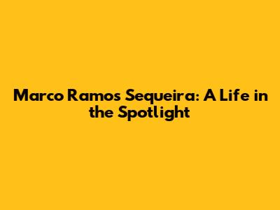 Marco Ramos Sequeira: A Life in the Spotlight