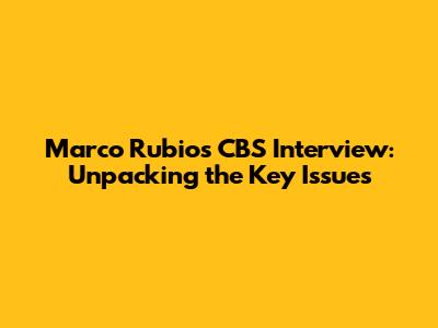 Marco Rubio's CBS Interview: Unpacking the Key Issues