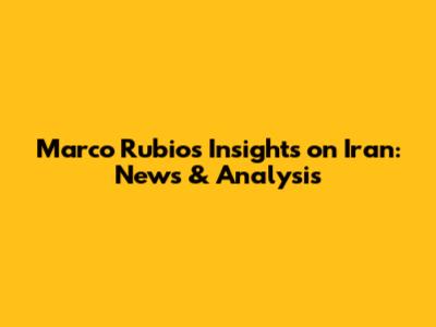 Marco Rubio's Insights on Iran: News & Analysis